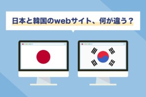 日本と韓国のWebサイト比較！それぞれの良さをユーザーが求める形へ
