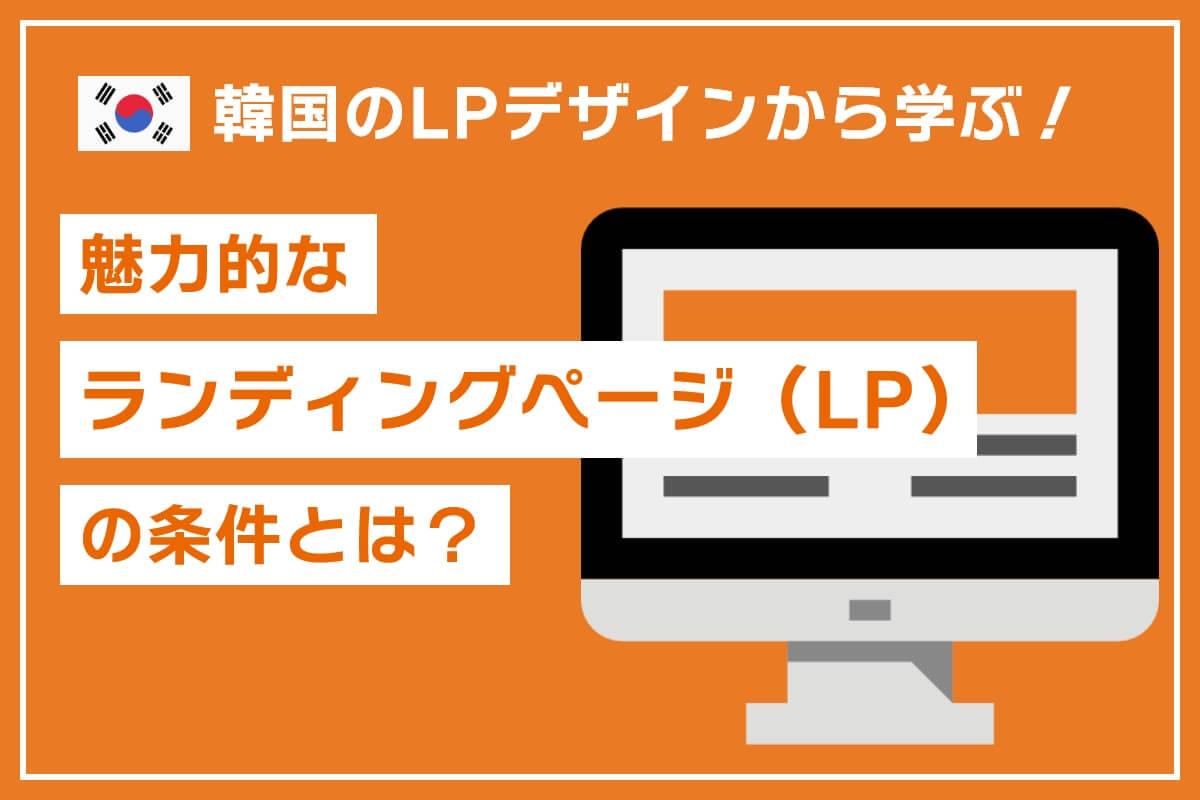 魅力的なLPの条件とは？韓国のランディングページ（LP）から学ぶ！