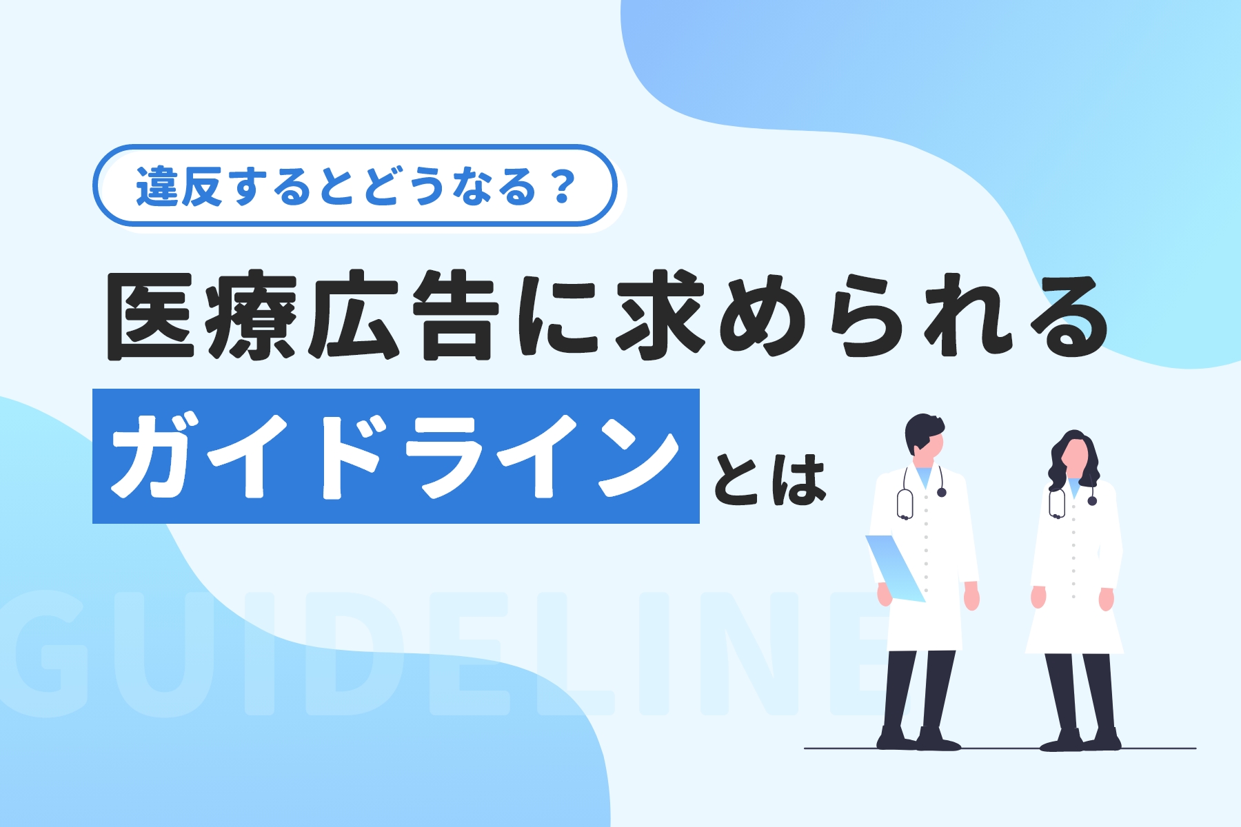 違反するとどうなる？医療広告に求められる「ガイドライン」とは